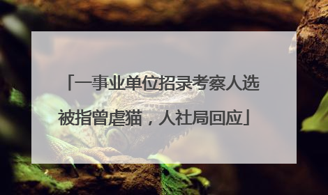 一事业单位招录考察人选被指曾虐猫，人社局回应