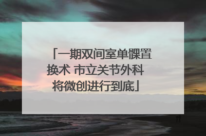 一期双间室单髁置换术 市立关节外科将微创进行到底