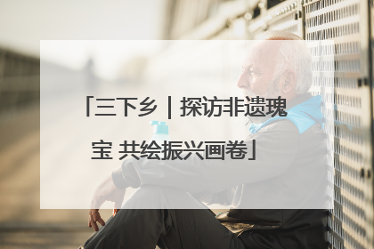 三下乡｜探访非遗瑰宝 共绘振兴画卷