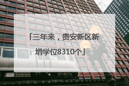 三年来，贵安新区新增学位8310个