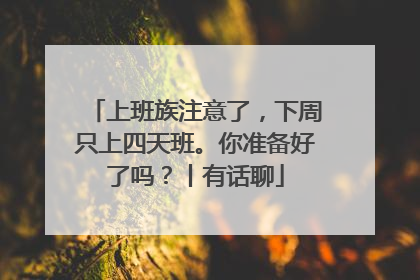 上班族注意了，下周只上四天班。你准备好了吗？丨有话聊