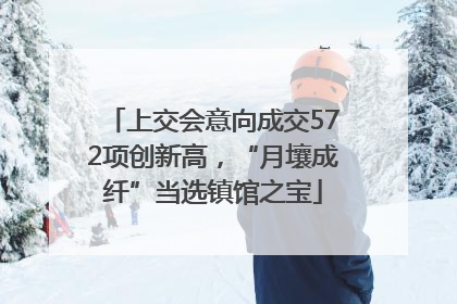 上交会意向成交572项创新高，“月壤成纤”当选镇馆之宝