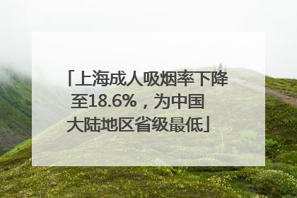 上海成人吸烟率下降至18.6%，为中国大陆地区省级最低