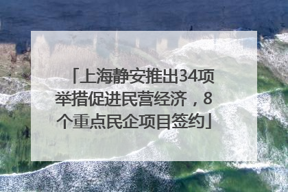 上海静安推出34项举措促进民营经济，8个重点民企项目签约