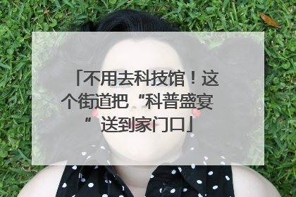 不用去科技馆！这个街道把“科普盛宴”送到家门口