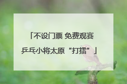 不设门票 免费观赛 乒乓小将太原“打擂”