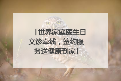 世界家庭医生日义诊牵线，签约服务送健康到家