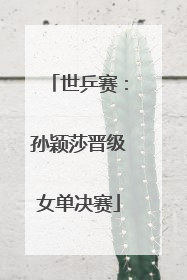 世乒赛：孙颖莎晋级女单决赛