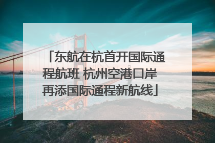 东航在杭首开国际通程航班 杭州空港口岸再添国际通程新航线