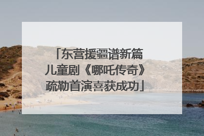 东营援疆谱新篇 儿童剧《哪吒传奇》疏勒首演喜获成功