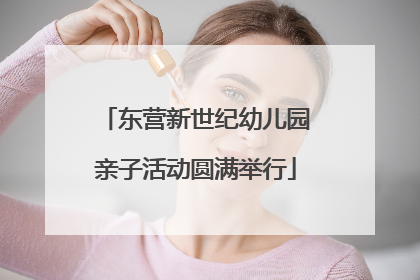 东营新世纪幼儿园亲子活动圆满举行