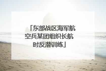 东部战区海军航空兵某团组织长航时反潜训练