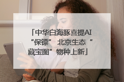 中华白海豚喜提AI“保镖” 北京生态“藏宝图”物种上新