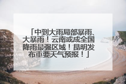 中到大雨局部暴雨、大暴雨！云南或成全国降雨最强区域！昆明发布重要天气预报！