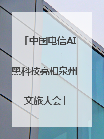 中国电信AI黑科技亮相泉州文旅大会