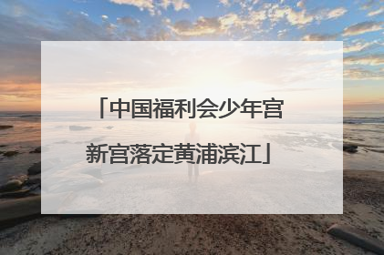 中国福利会少年宫新宫落定黄浦滨江