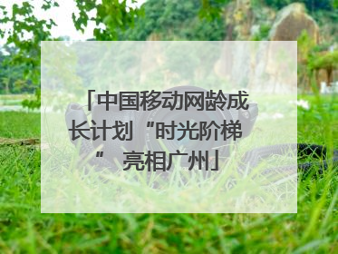 中国移动网龄成长计划“时光阶梯” 亮相广州