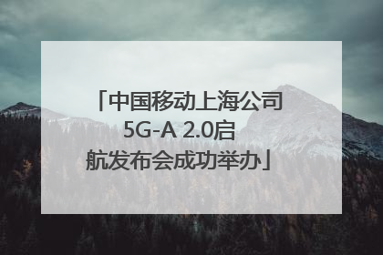 中国移动上海公司5G-A 2.0启航发布会成功举办