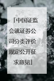 中国证监会就证券公司分类评价规定公开征求意见