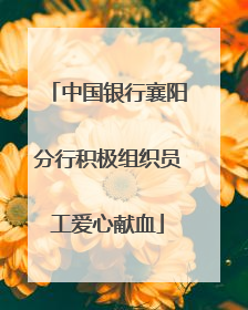 中国银行襄阳分行积极组织员工爱心献血