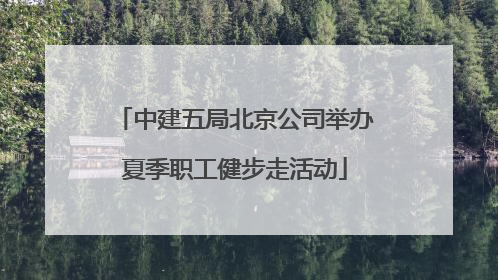 中建五局北京公司举办夏季职工健步走活动