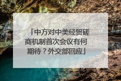 中方对中美经贸磋商机制首次会议有何期待？外交部回应