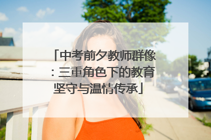 中考前夕教师群像：三重角色下的教育坚守与温情传承