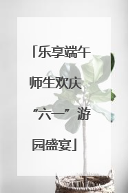 乐享端午 师生欢庆“六一”游园盛宴