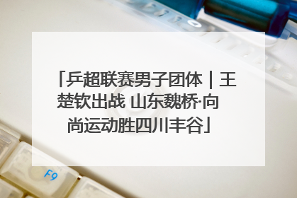 乒超联赛男子团体｜王楚钦出战 山东魏桥·向尚运动胜四川丰谷