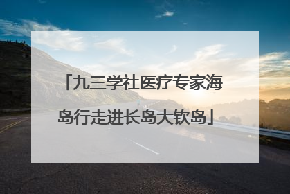 九三学社医疗专家海岛行走进长岛大钦岛