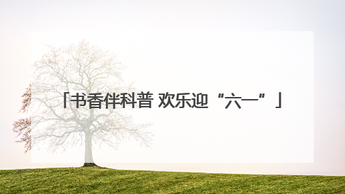 书香伴科普 欢乐迎“六一”