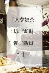 人参奶茶：以“新味”迎“新胃”