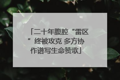 二十年腹腔“雷区”终被攻克 多方协作谱写生命赞歌