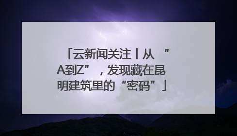 云新闻关注丨从 “A到Z”，发现藏在昆明建筑里的“密码”