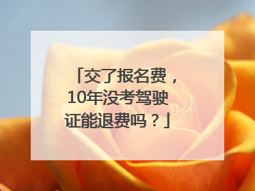 交了报名费，10年没考驾驶证能退费吗？