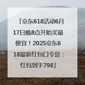 京东618活动6月17日晚8点开始买最便宜！2025京东618最新红包口令是：红包到手798