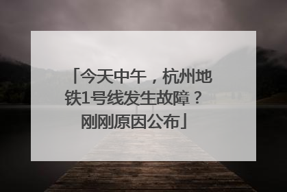 今天中午，杭州地铁1号线发生故障？刚刚原因公布
