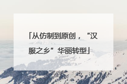 从仿制到原创，“汉服之乡”华丽转型