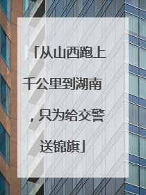 从山西跑上千公里到湖南，只为给交警送锦旗