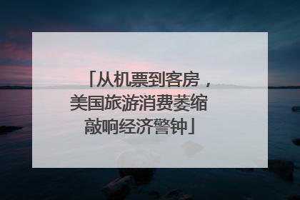 从机票到客房，美国旅游消费萎缩敲响经济警钟