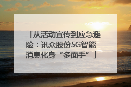 从活动宣传到应急避险：讯众股份5G智能消息化身“多面手”