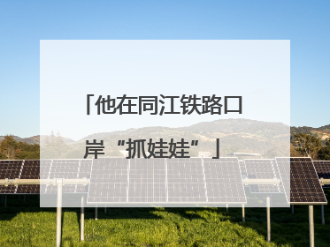 他在同江铁路口岸“抓娃娃”