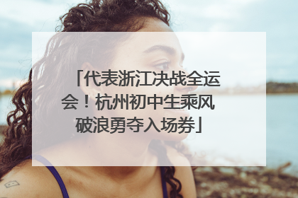 代表浙江决战全运会！杭州初中生乘风破浪勇夺入场券