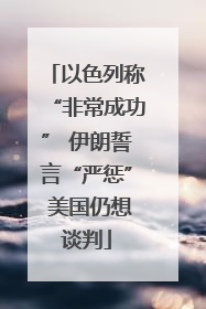 以色列称“非常成功” 伊朗誓言“严惩” 美国仍想谈判