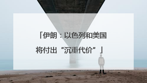 伊朗：以色列和美国将付出“沉重代价”