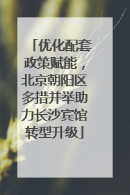 优化配套政策赋能，北京朝阳区多措并举助力长沙宾馆转型升级