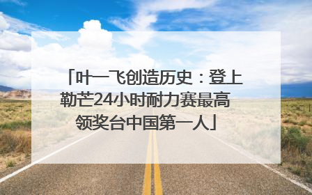 叶一飞创造历史：登上勒芒24小时耐力赛最高领奖台中国第一人
