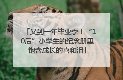 又到一年毕业季！“10后”小学生的纪念册里饱含成长的喜和泪