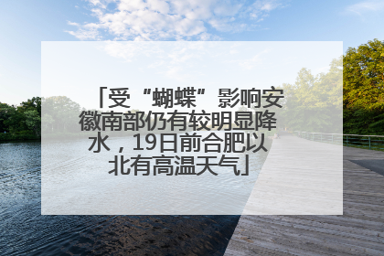 受“蝴蝶”影响安徽南部仍有较明显降水，19日前合肥以北有高温天气