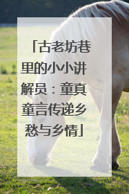古老坊巷里的小小讲解员：童真童言传递乡愁与乡情